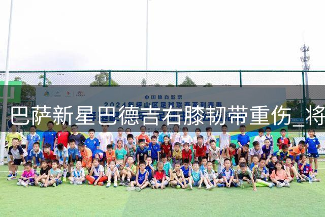 巴萨新星巴德吉右膝韧带重伤 将接受手术治疗缺阵半年
